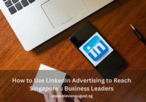 How to Use LinkedIn Advertising to Reach Singapore’s Business Leaders