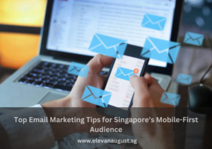 Top Email Marketing Tips for Singapore’s Mobile-First Audience